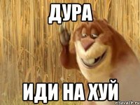 дура иди на хуй