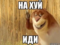 на хуй иди