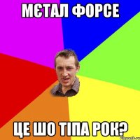 мєтал форсе це шо тіпа рок?