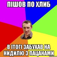 пішов по хлиб в ітогі забухав на нидилю з пацанами