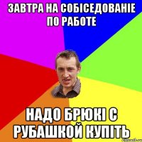 завтра на собіседованіе по работе надо брюкі с рубашкой купіть