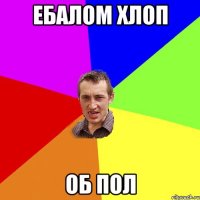 ебалом хлоп об пол