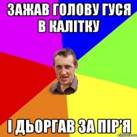 зажав голову гуся в калітку і дьоргав за пір’я