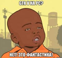 gta v на pc? нет! это фантастика!