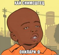 хай снимештец окилари :d