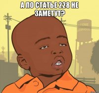 а по статье 228 не заметут? 