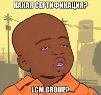 какая сертификация? lcm group?