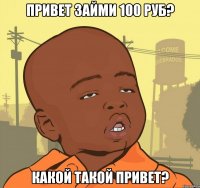 привет займи 100 руб? какой такой привет?