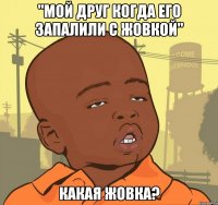 "мой друг когда его запалили с жовкой" какая жовка?