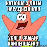 катюша,з днем нараджэння!!! ўсяго самага найлепшага!!!