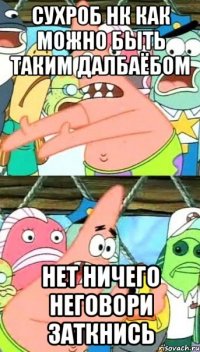сухроб нк как можно быть таким далбаёбом нет ничего неговори заткнись