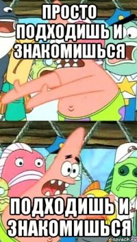 просто подходишь и знакомишься подходишь и знакомишься