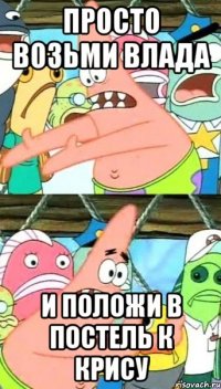 просто возьми влада и положи в постель к крису