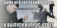 дима не взял твой в вопрос в выпуск вопрос-ответ