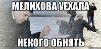 мелихова уехала некого обнять