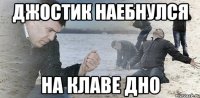 джостик наебнулся на клаве дно