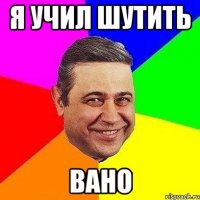 я учил шутить вано