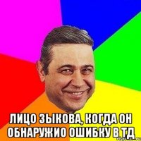  лицо зыкова, когда он обнаружио ошибку в тд