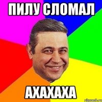 пилу сломал ахахаха