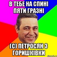 в тебе на спині пяти гразні (с) петросян з горишківки