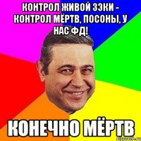 контрол живой зэки - контрол мёртв, посоны, у нас фд! конечно мёртв