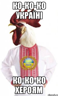 ко-ко-ко українi ко-ко-ко хероям
