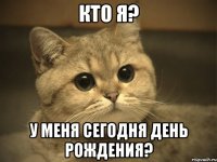 кто я? у меня сегодня день рождения?