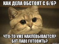 как дела обстоят с 6/6? что-то уже наклёвывается? бут лаве готовить?