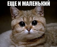 еще и маленький 