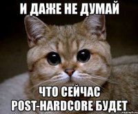 и даже не думай что сейчас post-hardcore будет