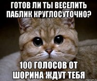 готов ли ты веселить паблик круглосуточно? 100 голосов от шорина ждут тебя