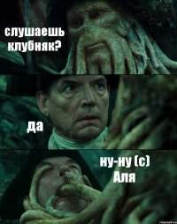 слушаешь клубняк? да ну-ну (с) Аля