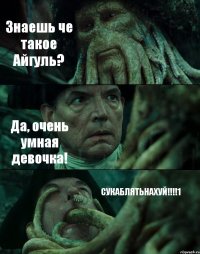 Знаешь че такое Айгуль? Да, очень умная девочка! СУКАБЛЯТЬНАХУЙ!!!1