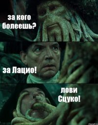 за кого болеешь? за Лацио! лови Сцуко!