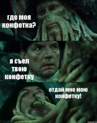 где моя конфетка? я съел твою конфетку отдай мне мою конфетку!