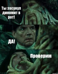 Ты засунул диномит в рот! ДА! Проверим