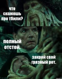 что скажешь про тбили? полный отстой. закрой свой грязный рот.