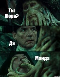 Ты Жора? Да Манда