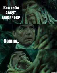 Как тебя зовут, морячок? Сашка.. 