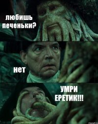 любишь печеньки? нет УМРИ ЕРЕТИК!!!