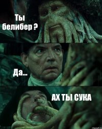 Ты белибер ? Да... АХ ТЫ СУКА