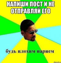 напиши пост и не отправляй его 