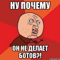 ну почему он не делает ботов?!