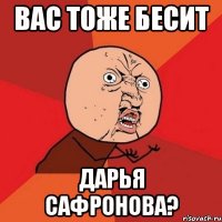 вас тоже бесит дарья сафронова?