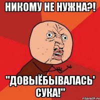 никому не нужна?! "довыёбывалась' сука!"