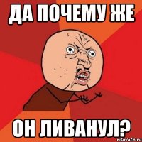 да почему же он ливанул?