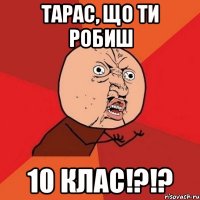 тарас, що ти робиш 10 клас!?!?