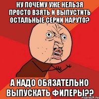 ну почему уже нельзя просто взять и выпустить остальные серии наруто? а надо обязательно выпускать филеры??