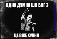 Одна думка шо Бог Э Це вже хуйня