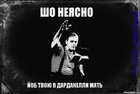 Шо неясно йоб твою в дарданелли мать